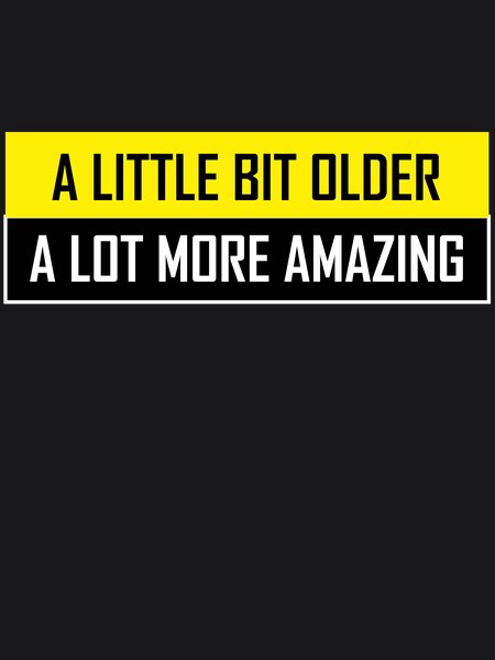 A Little Bit Older A Lot More Amazing - Sarcasm & Humor Screen Print T-Shirt & Hoodie