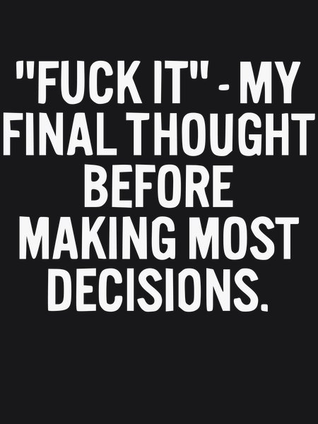 Fuck It - My Final Thought - Sarcasm & Humor Screen Print T-Shirt & Hoodie
