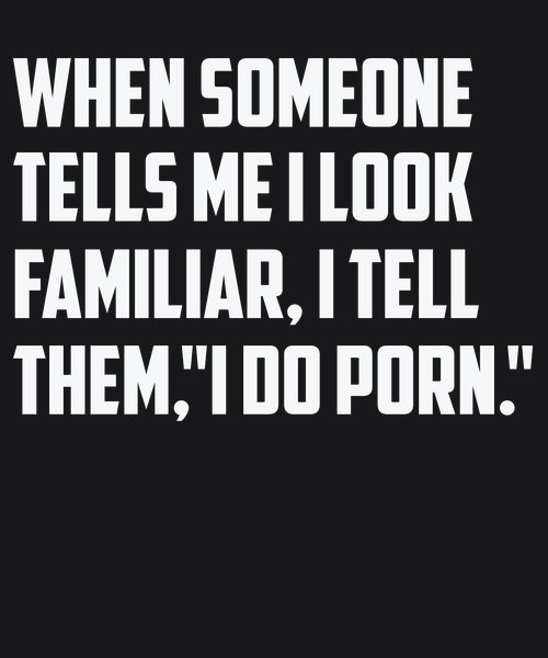 When Look Familiar I Do Porn - Sarcasm & Humor Screen Print T-Shirt & Hoodie