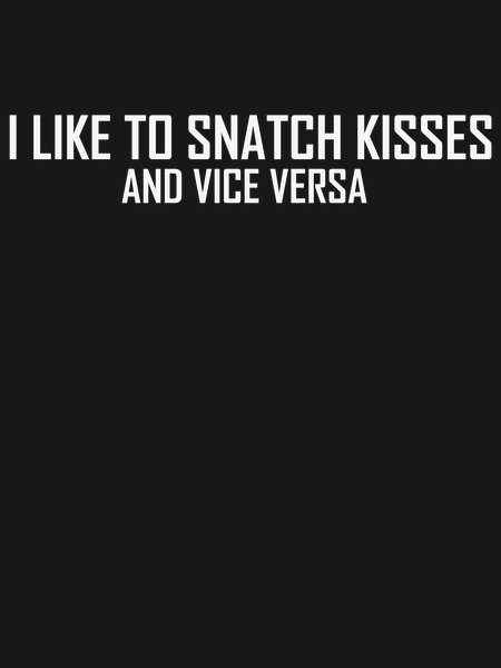 I Like To Snatch Kisses - Sarcasm & Humor Screen Print T-Shirt & Hoodie