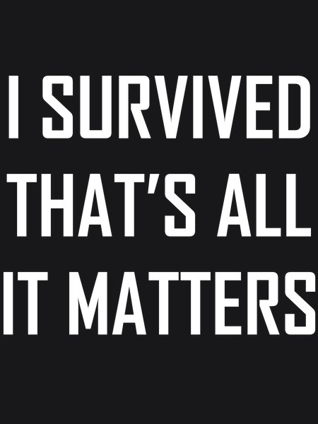 I Survived That's All That Matters - Sarcasm & Humor Screen Print T-Shirt & Hoodie