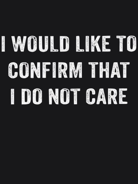 Confirm That I Do Not Care - Sarcasm & Humor Screen Print T-Shirt & Hoodie