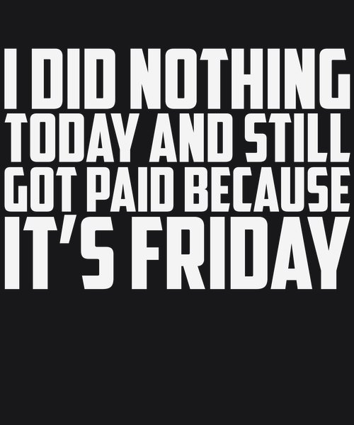 I Did Nothing Today It's Friday - Sarcasm & Humor Screen Print T-Shirt & Hoodie