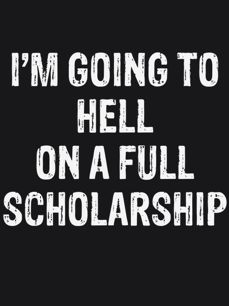 Going To Hell On Full Scholarship - Sarcasm & Humor Screen Print T-Shirt & Hoodie