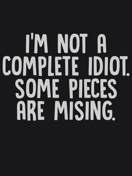 Not A Complete Idiot Pieces Missing - Sarcasm & Humor Screen Print T-Shirt & Hoodie