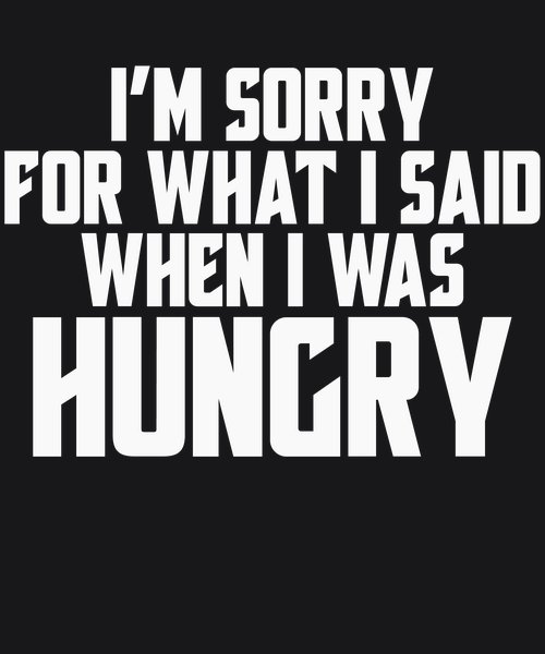 Sorry For What I Said When Hungry - Sarcasm & Humor Screen Print T-Shirt & Hoodie