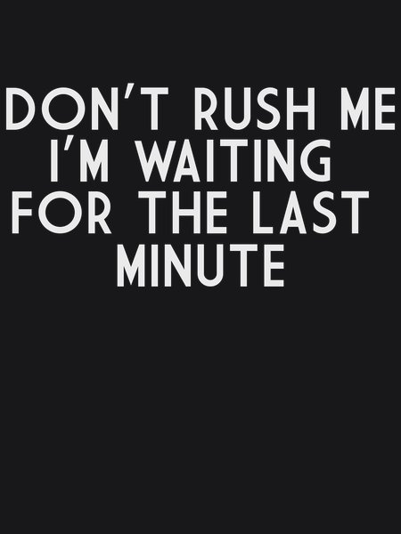 Don't Rush Me I'm Waiting For Last Minute - Sarcasm & Humor Screen Print T-Shirt & Hoodie