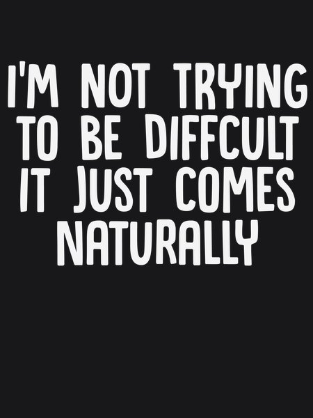 Not Difficult Comes Naturally - Sarcasm & Humor Screen Print T-Shirt & Hoodie
