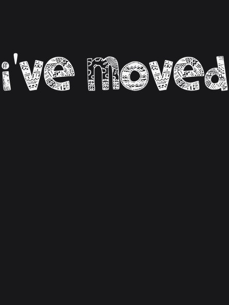 I've Moved - Sarcasm & Humor Screen Print T-Shirt & Hoodie