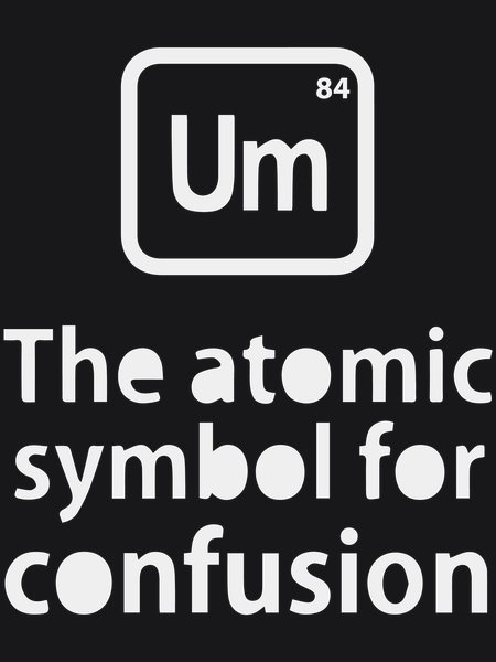 Periodic Element Um For Confusion - Sarcasm & Humor Screen Print T-Shirt & Hoodie