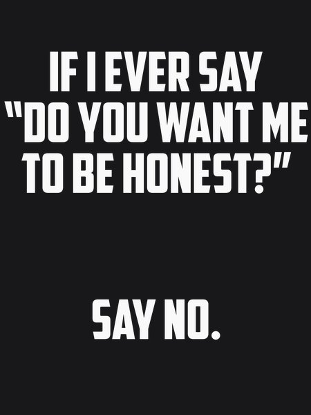 Do You Want Me To Be Honest? Say No - Sarcasm & Humor Screen Print T-Shirt & Hoodie