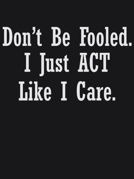Don't Be Fooled I Just Act Like I Care - Sarcasm & Humor Screen Print T-Shirt & Hoodie