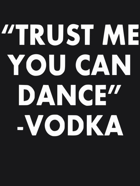 Trust Me You Can Dance - Vodka - Sarcasm & Humor Screen Print T-Shirt & Hoodie