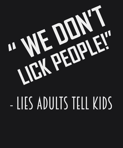 We Don't Lick People Lies Adults Tell - Sarcasm & Humor Screen Print T-Shirt & Hoodie